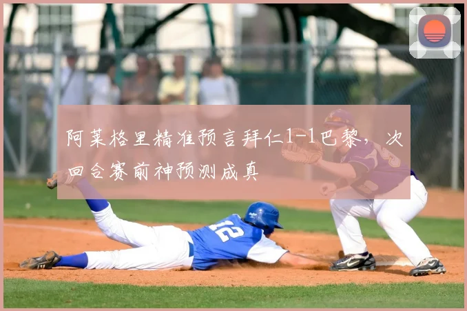 阿莱格里精准预言拜仁1-1巴黎，次回合赛前神预测成真