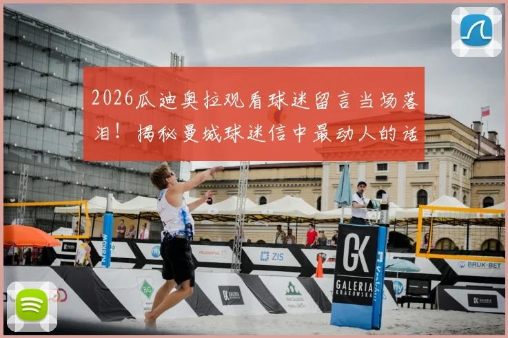 2026瓜迪奥拉观看球迷留言当场落泪！揭秘曼城球迷信中最动人的话语，共创瞬间催人泪下