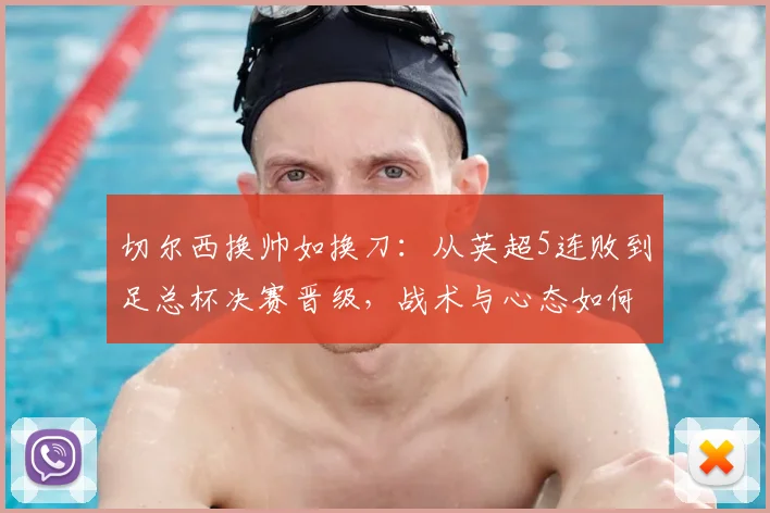 切尔西换帅如换刀：从英超5连败到足总杯决赛晋级，战术与心态如何转变？