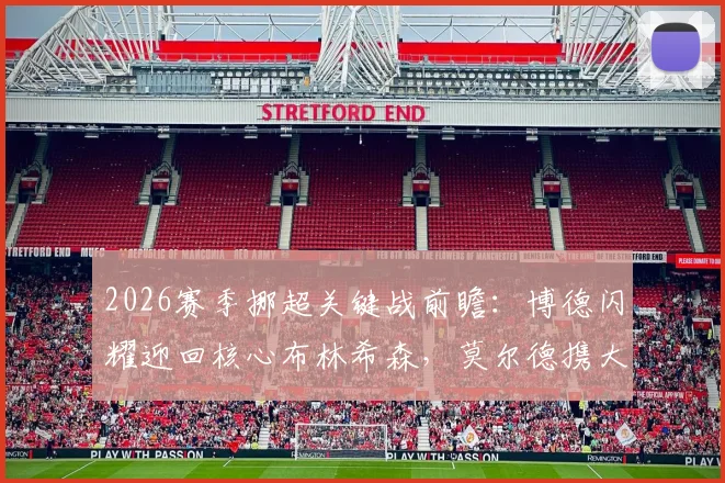 2026赛季挪超关键战前瞻：博德闪耀迎回核心布林希森，莫尔德携大胜之势挑战卫冕冠军