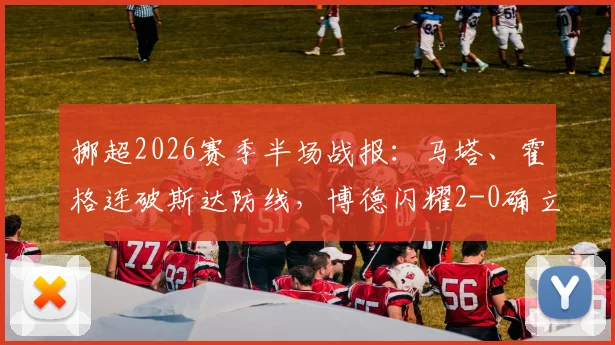 挪超2026赛季半场战报：马塔、霍格连破斯达防线，博德闪耀2-0确立优势，附关键进球分析与球队数据解读