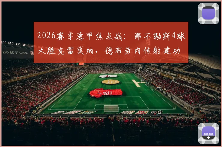 2026赛季意甲焦点战：那不勒斯4球大胜克雷莫纳，德布劳内传射建功霍伊伦破门，全场技术统计与战术复盘