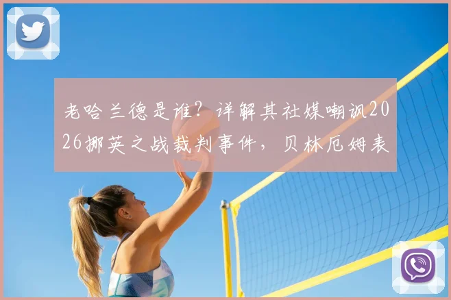 老哈兰德是谁？详解其社媒嘲讽2026挪英之战裁判事件，贝林厄姆表现与判罚争议全回顾