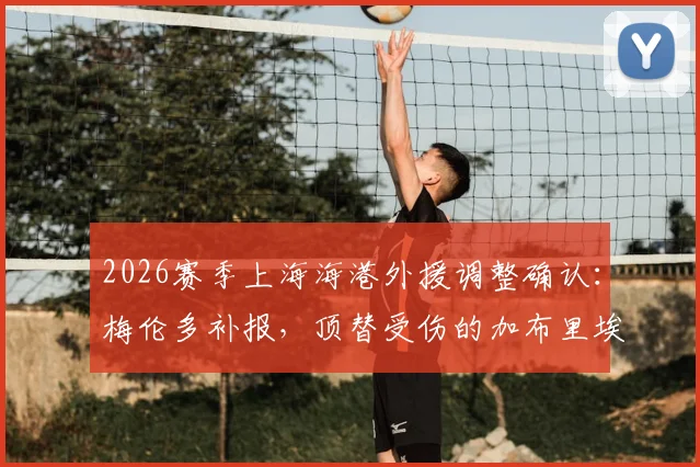 2026赛季上海海港外援调整确认:梅伦多补报,顶替受伤的加布里埃尔出战