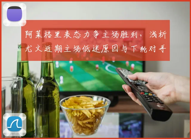 阿莱格里表态力争主场胜利，浅析尤文近期主场低迷原因与下轮对手展望