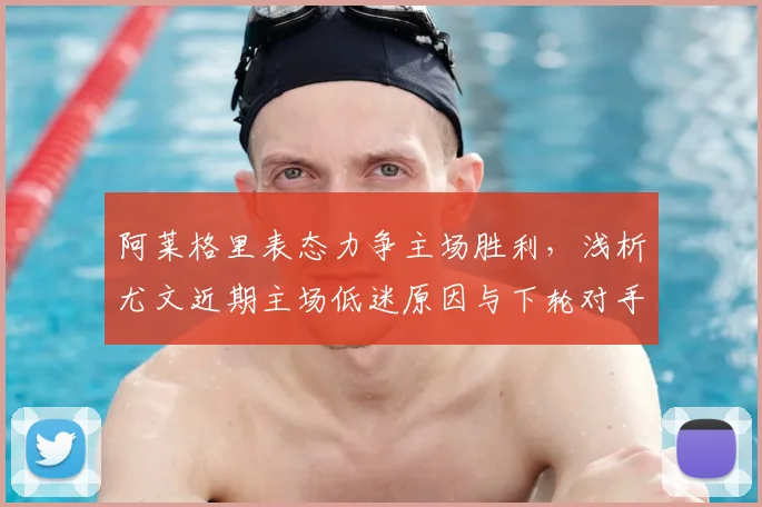 阿莱格里表态力争主场胜利，浅析尤文近期主场低迷原因与下轮对手展望