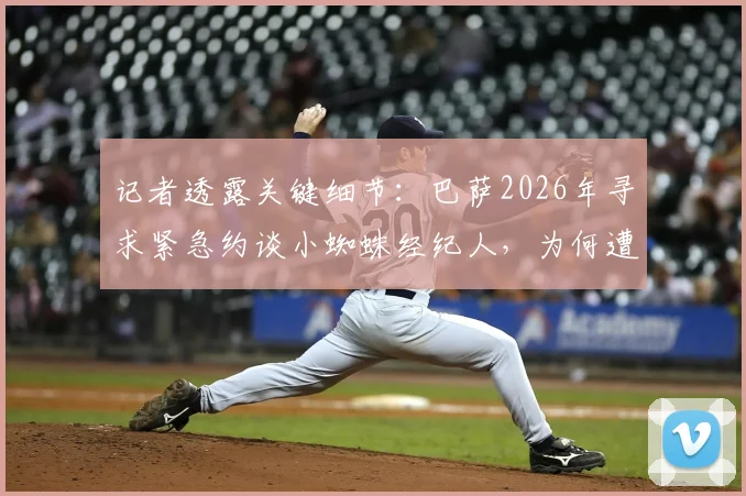 记者透露关键细节：巴萨2026年寻求紧急约谈小蜘蛛经纪人，为何遭遇马竞果断拒绝？