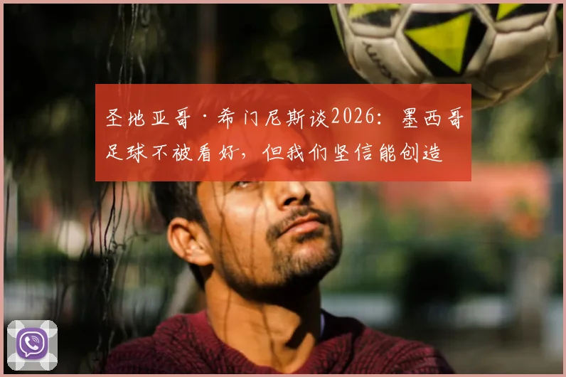 圣地亚哥·希门尼斯谈2026：墨西哥足球不被看好，但我们坚信能创造奇迹