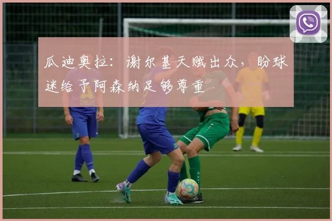 瓜迪奥拉：谢尔基天赋出众，盼球迷给予阿森纳足够尊重
