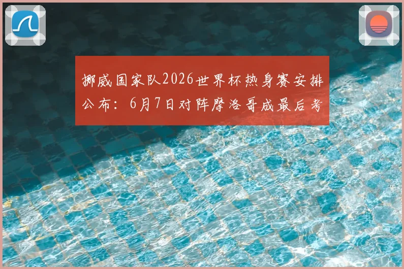 挪威国家队2026世界杯热身赛安排公布：6月7日对阵摩洛哥成最后考验，哈兰德领衔出战看点解析
