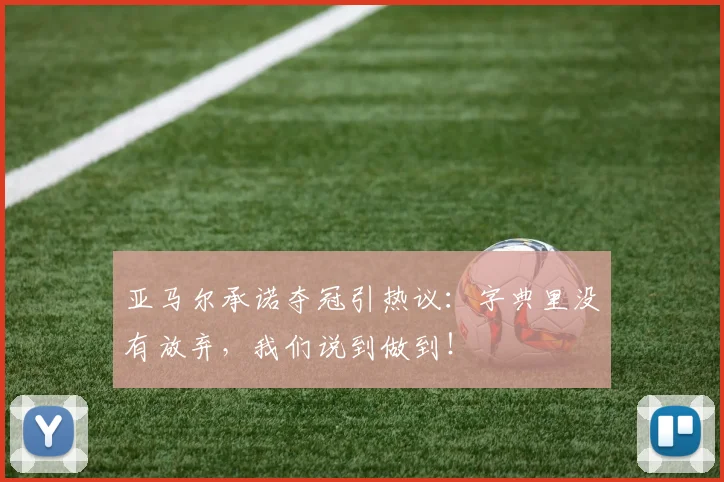 亚马尔承诺夺冠引热议:字典里没有放弃,我们说到做到!