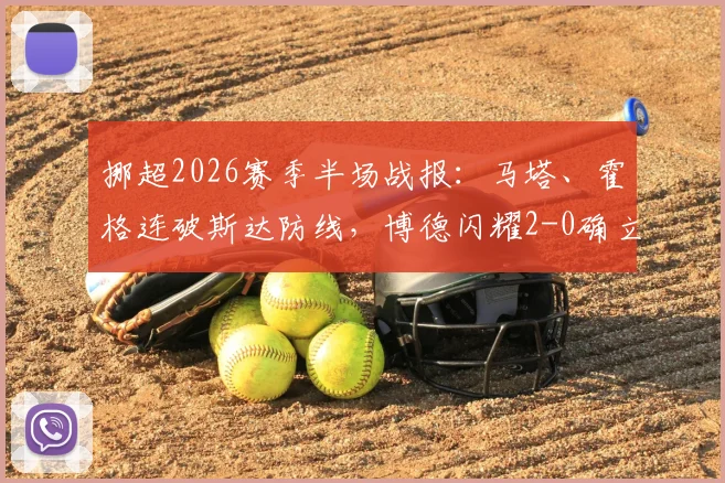 挪超2026赛季半场战报:马塔、霍格连破斯达防线,博德闪耀2-0确立优势,附关键进球分析与球队数据解读
